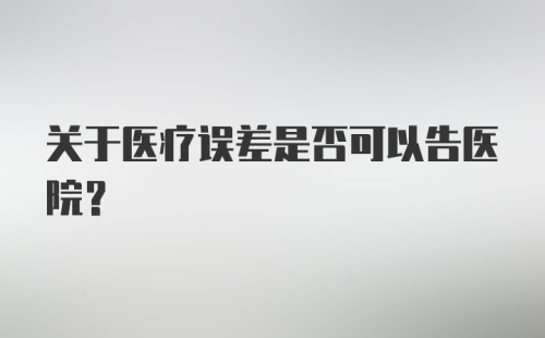 关于医疗误差是否可以告医院？