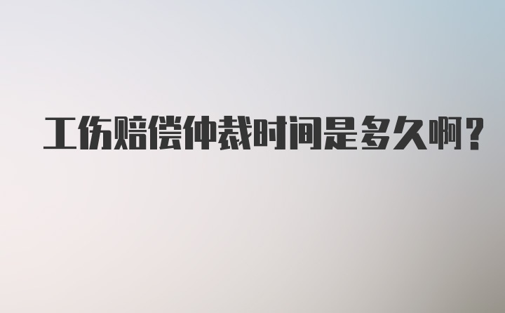 工伤赔偿仲裁时间是多久啊？