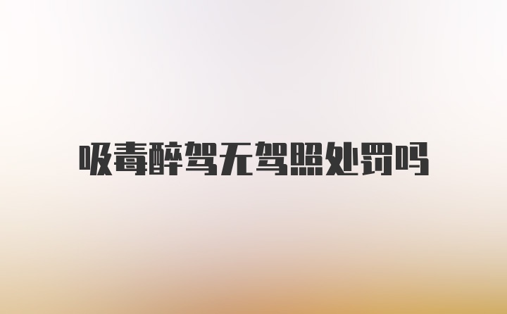 吸毒醉驾无驾照处罚吗