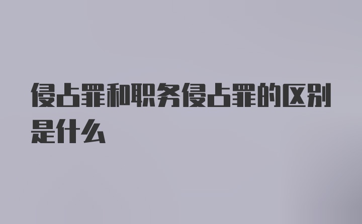 侵占罪和职务侵占罪的区别是什么