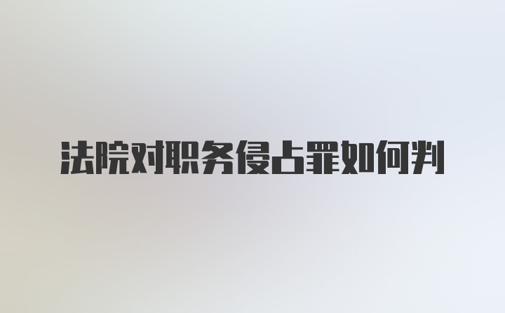 法院对职务侵占罪如何判