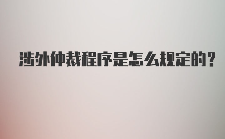 涉外仲裁程序是怎么规定的?