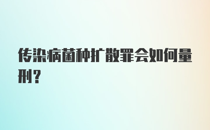 传染病菌种扩散罪会如何量刑？