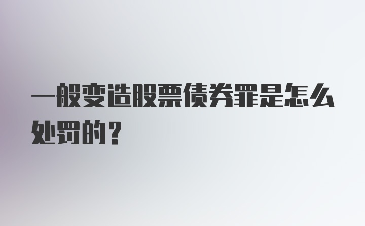 一般变造股票债券罪是怎么处罚的?