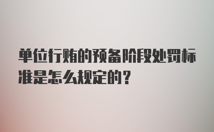 单位行贿的预备阶段处罚标准是怎么规定的?