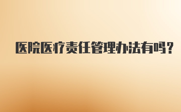 医院医疗责任管理办法有吗？