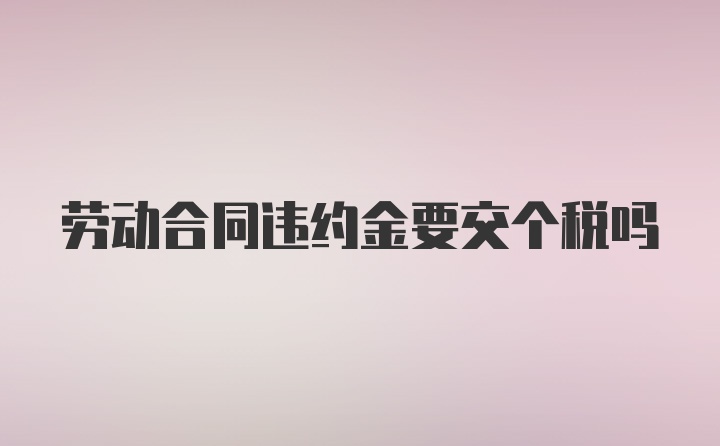 劳动合同违约金要交个税吗