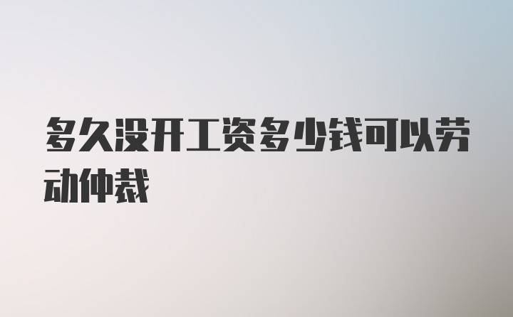 多久没开工资多少钱可以劳动仲裁