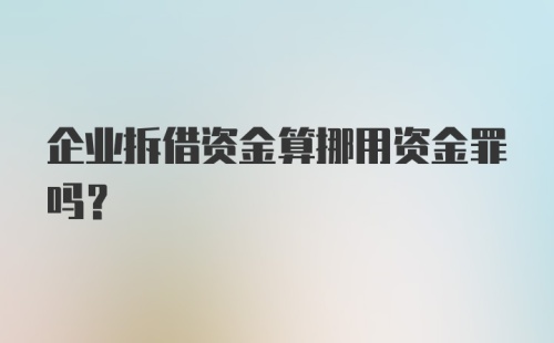 企业拆借资金算挪用资金罪吗？