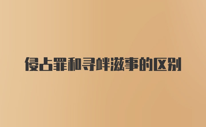 侵占罪和寻衅滋事的区别