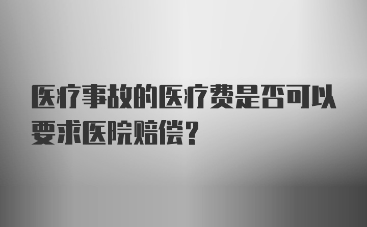 医疗事故的医疗费是否可以要求医院赔偿?