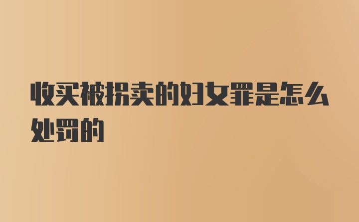 收买被拐卖的妇女罪是怎么处罚的