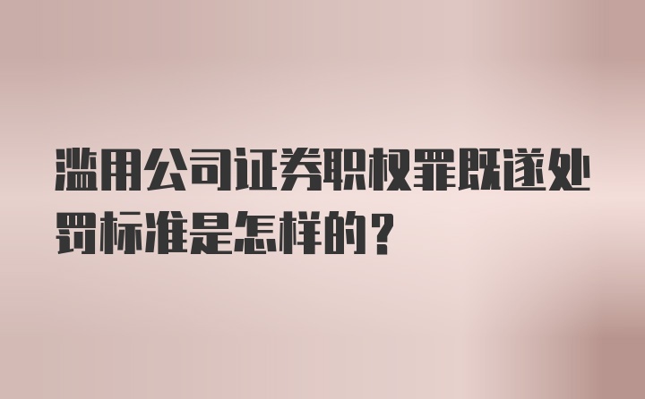 滥用公司证券职权罪既遂处罚标准是怎样的？