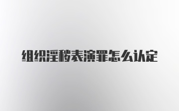 组织淫秽表演罪怎么认定