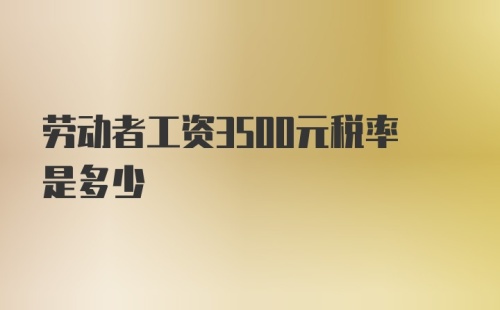 劳动者工资3500元税率是多少