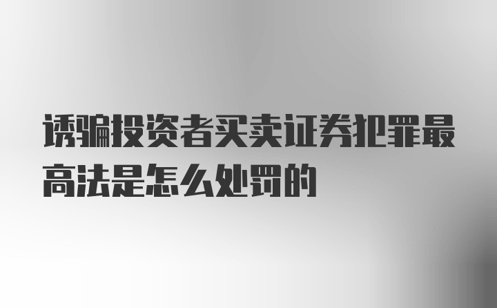 诱骗投资者买卖证券犯罪最高法是怎么处罚的