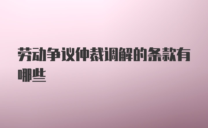 劳动争议仲裁调解的条款有哪些