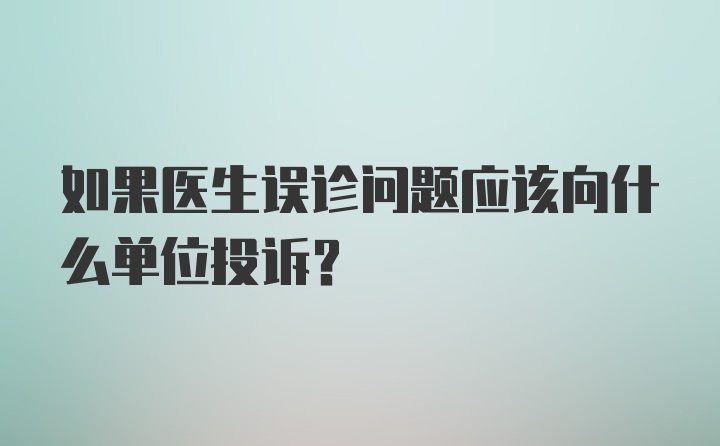 如果医生误诊问题应该向什么单位投诉？