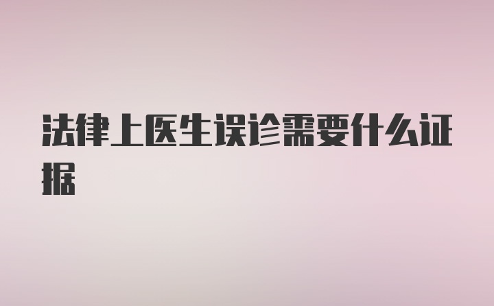 法律上医生误诊需要什么证据