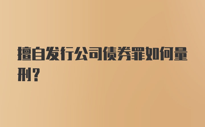 擅自发行公司债券罪如何量刑？