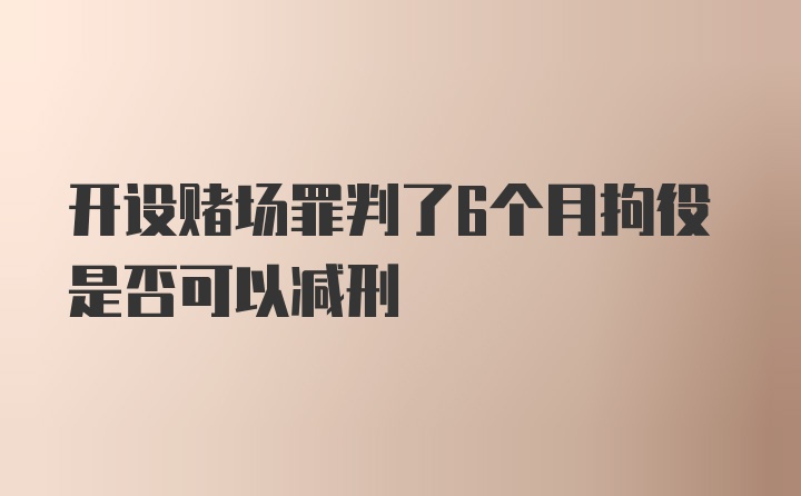 开设赌场罪判了6个月拘役是否可以减刑