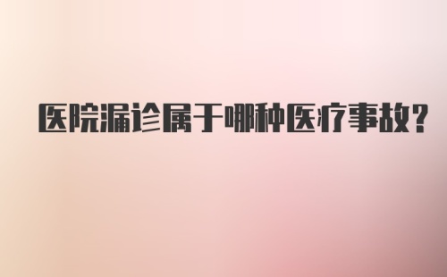 医院漏诊属于哪种医疗事故？