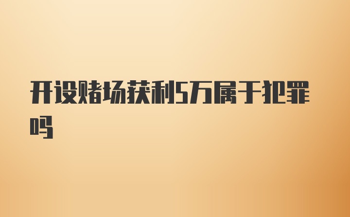 开设赌场获利5万属于犯罪吗