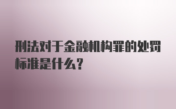 刑法对于金融机构罪的处罚标准是什么？