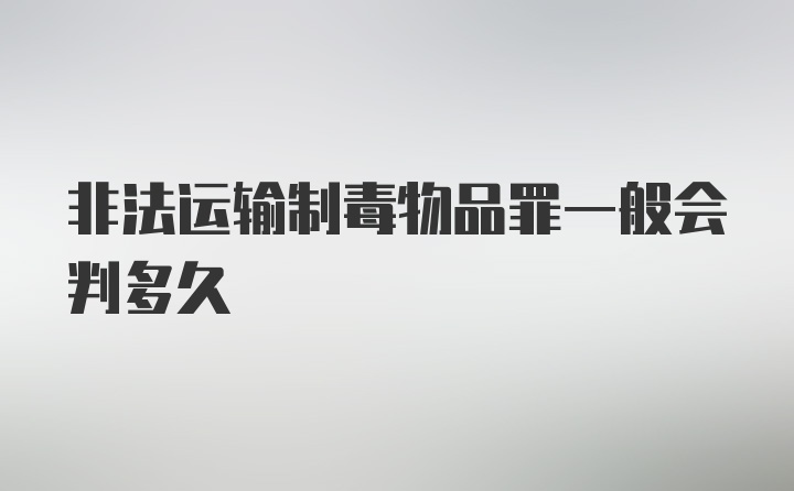 非法运输制毒物品罪一般会判多久