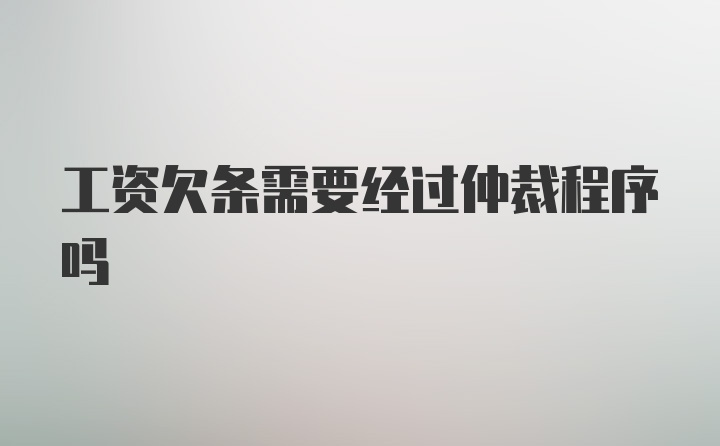 工资欠条需要经过仲裁程序吗