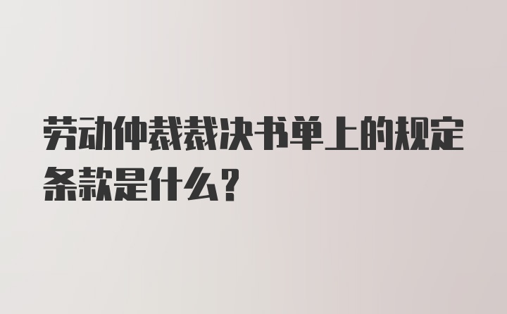 劳动仲裁裁决书单上的规定条款是什么？