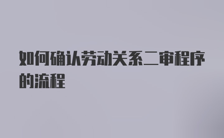 如何确认劳动关系二审程序的流程