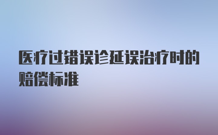 医疗过错误诊延误治疗时的赔偿标准