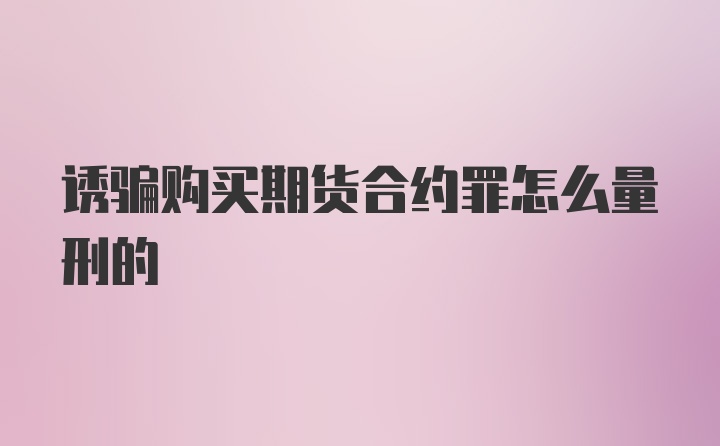 诱骗购买期货合约罪怎么量刑的