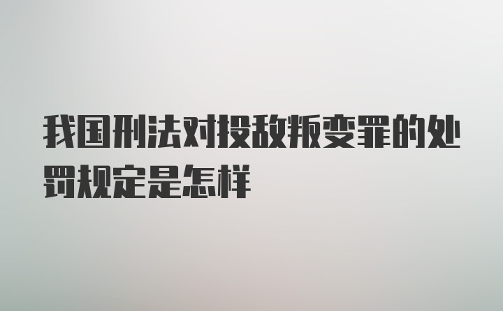 我国刑法对投敌叛变罪的处罚规定是怎样