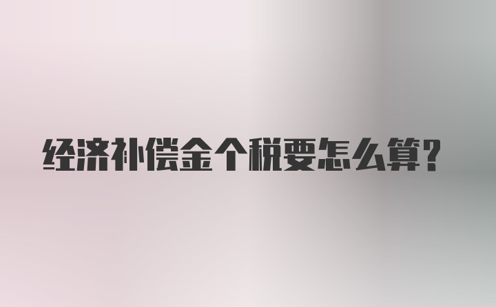 经济补偿金个税要怎么算？