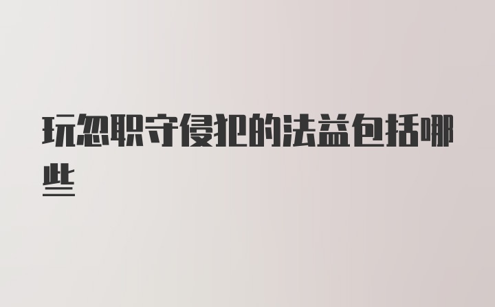 玩忽职守侵犯的法益包括哪些