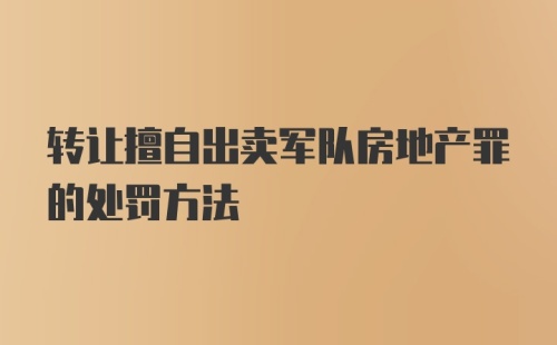 转让擅自出卖军队房地产罪的处罚方法