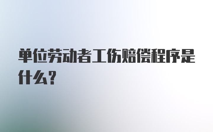 单位劳动者工伤赔偿程序是什么？