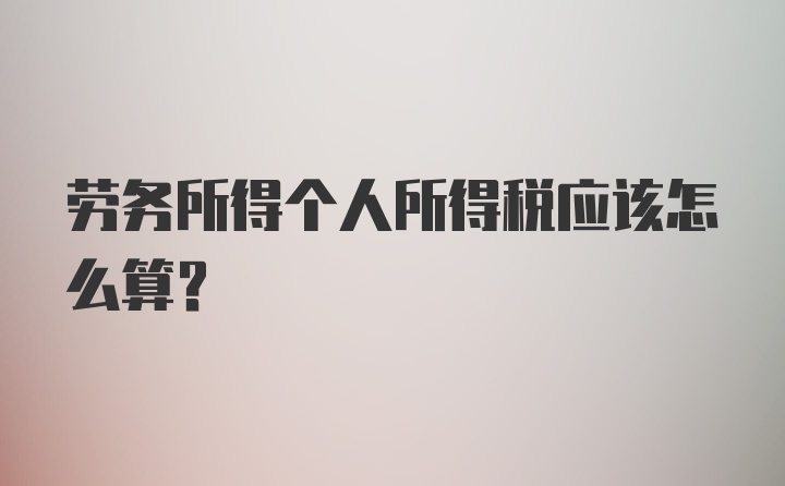 劳务所得个人所得税应该怎么算？