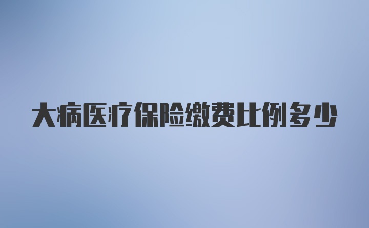 大病医疗保险缴费比例多少