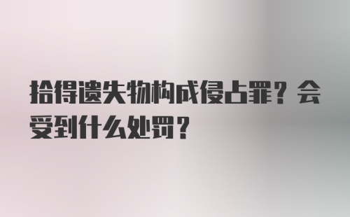 拾得遗失物构成侵占罪？会受到什么处罚？