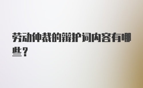 劳动仲裁的辩护词内容有哪些?