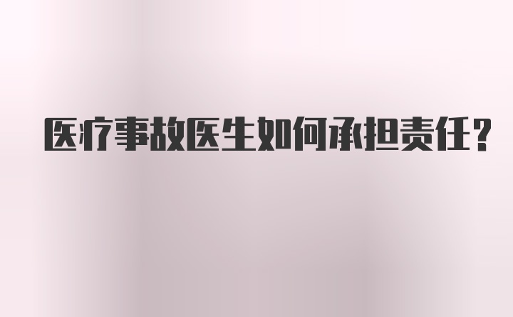 医疗事故医生如何承担责任？