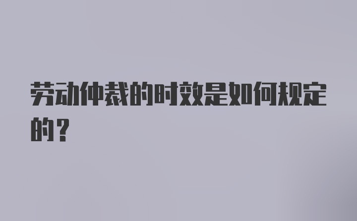 劳动仲裁的时效是如何规定的？