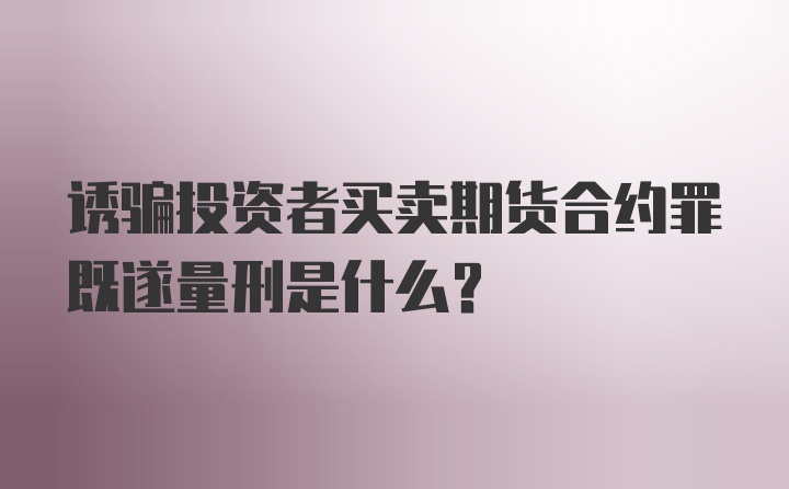 诱骗投资者买卖期货合约罪既遂量刑是什么？