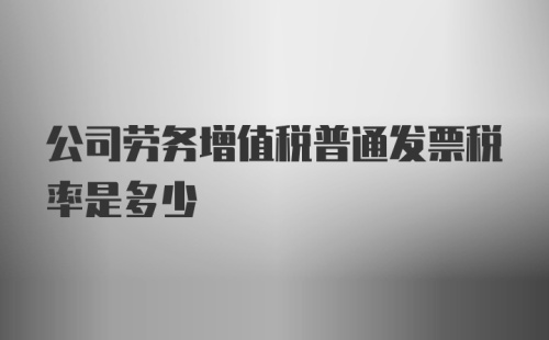 公司劳务增值税普通发票税率是多少