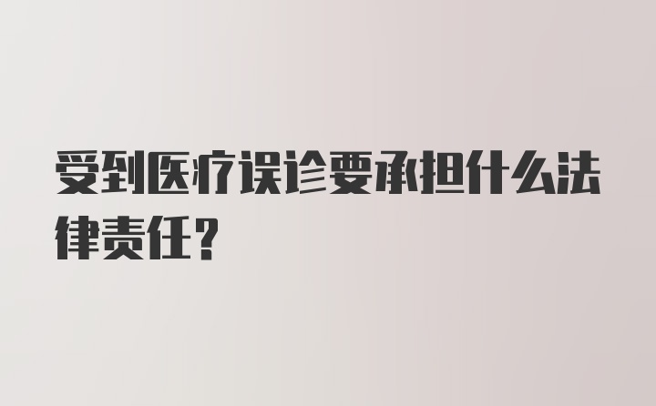 受到医疗误诊要承担什么法律责任？