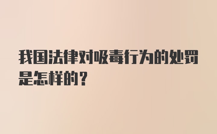 我国法律对吸毒行为的处罚是怎样的?