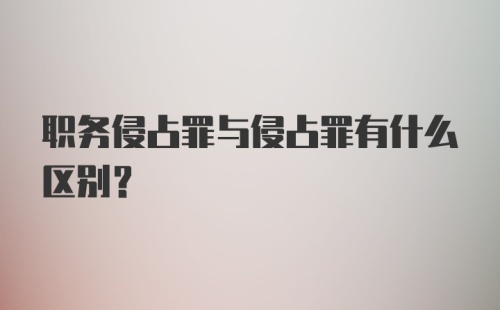 职务侵占罪与侵占罪有什么区别？